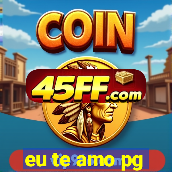 eu te amo pg